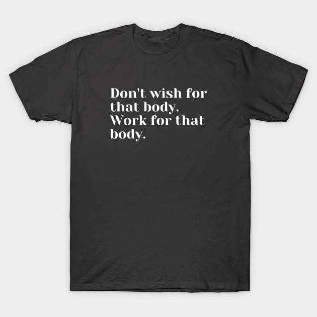 Don't wish for that body. Work for that body. T-Shirt by create